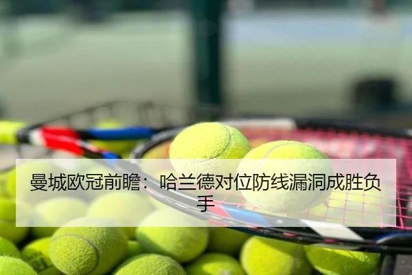 曼城欧冠前瞻：哈兰德对位防线漏洞成胜负手