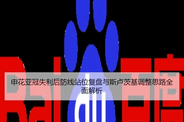 申花亚冠失利后防线站位复盘与斯卢茨基调整思路全面解析