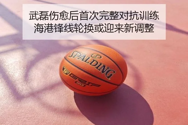 武磊伤愈后首次完整对抗训练 海港锋线轮换或迎来新调整